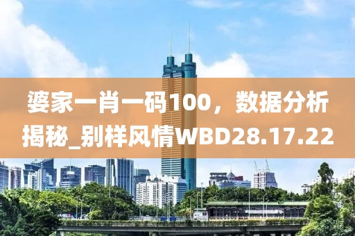 婆家一肖一码100，数据分析揭秘_别样风情WBD28.17.22