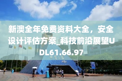 新澳全年免费资料大全，安全设计评估方案_科技前沿展望UDL61.66.97