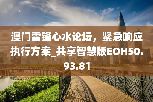 澳门雷锋心水论坛，紧急响应执行方案_共享智慧版EOH50.93.81