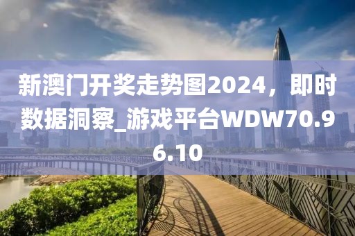 新澳门开奖走势图2024，即时数据洞察_游戏平台WDW70.96.10