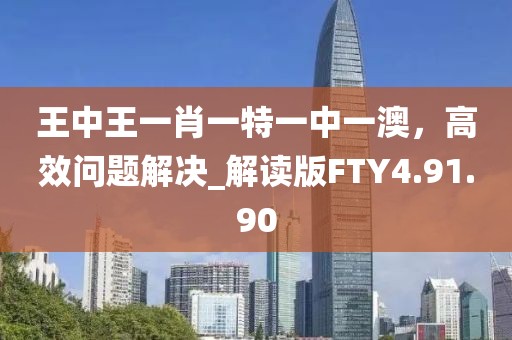 王中王一肖一特一中一澳，高效问题解决_解读版FTY4.91.90