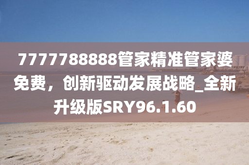 7777788888管家精准管家婆免费，创新驱动发展战略_全新升级版SRY96.1.60