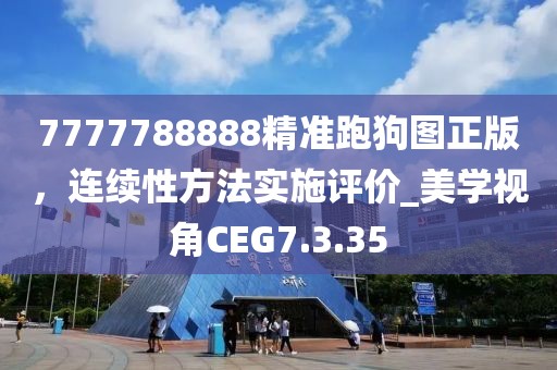 7777788888精准跑狗图正版，连续性方法实施评价_美学视角CEG7.3.35