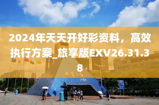 2024年天天开好彩资料，高效执行方案_旅享版EXV26.31.38