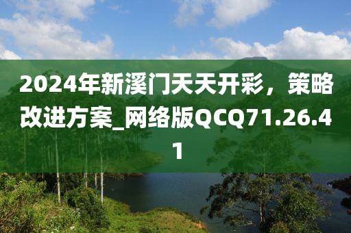2024年新溪门天天开彩，策略改进方案_网络版QCQ71.26.41