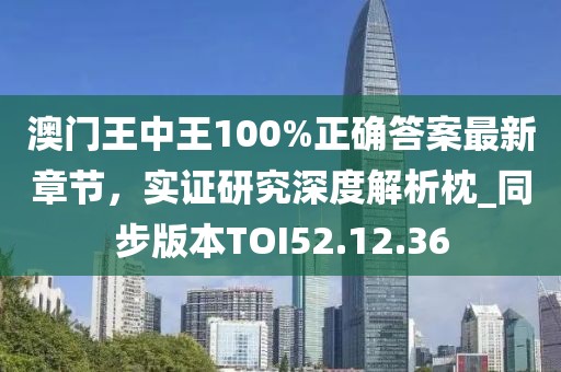澳门王中王100%正确答案最新章节，实证研究深度解析枕_同步版本TOI52.12.36
