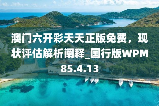 澳门六开彩天天正版免费，现状评估解析阐释_国行版WPM85.4.13