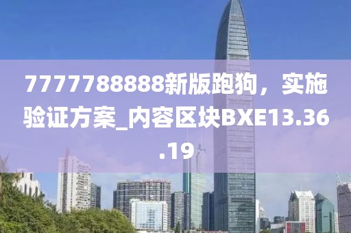 7777788888新版跑狗，实施验证方案_内容区块BXE13.36.19