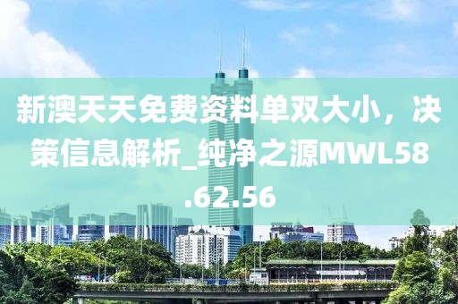 新澳天天免费资料单双大小，决策信息解析_纯净之源MWL58.62.56