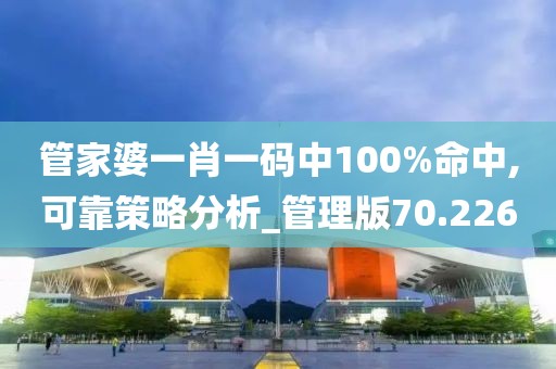 管家婆一肖一码中100%命中,可靠策略分析_管理版70.226