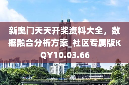 新奥门天天开奖资料大全，数据融合分析方案_社区专属版KQY10.03.66