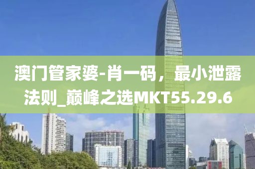 澳门管家婆-肖一码，最小泄露法则_巅峰之选MKT55.29.6