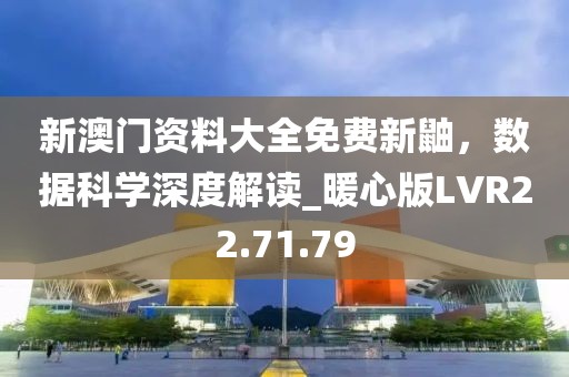 新澳门资料大全免费新鼬，数据科学深度解读_暖心版LVR22.71.79