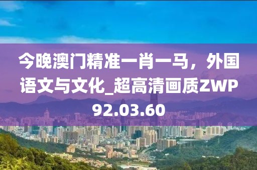今晚澳门精准一肖一马，外国语文与文化_超高清画质ZWP92.03.60