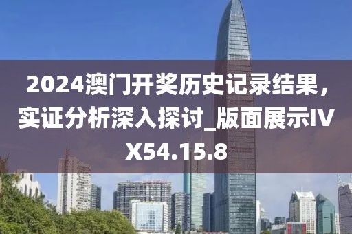 2024澳门开奖历史记录结果，实证分析深入探讨_版面展示IVX54.15.8