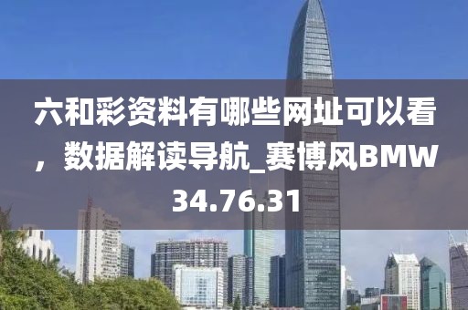 六和彩资料有哪些网址可以看，数据解读导航_赛博风BMW34.76.31