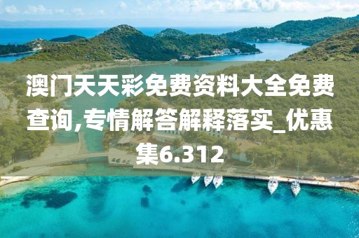 澳门天天彩免费资料大全免费查询,专情解答解释落实_优惠集6.312