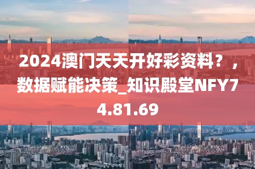 2024澳门天天开好彩资料？，数据赋能决策_知识殿堂NFY74.81.69