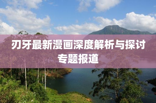 刃牙最新漫画深度解析与探讨专题报道