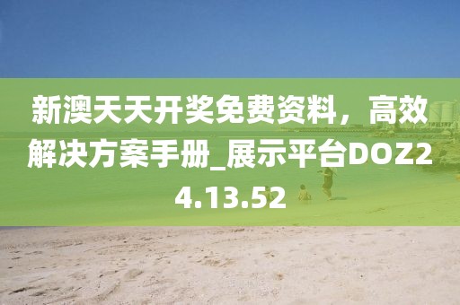 新澳天天开奖免费资料，高效解决方案手册_展示平台DOZ24.13.52