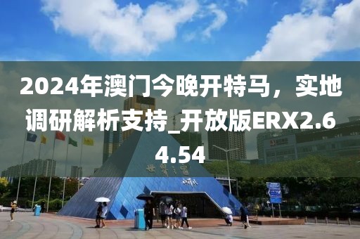 2024年澳门今晚开特马，实地调研解析支持_开放版ERX2.64.54