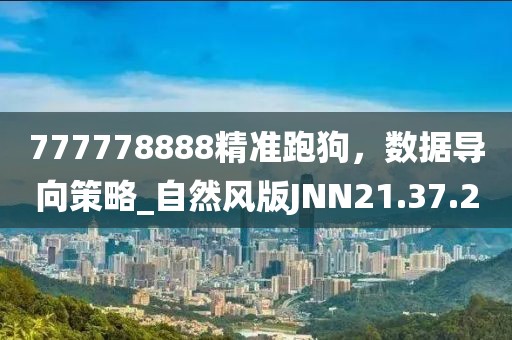 777778888精准跑狗，数据导向策略_自然风版JNN21.37.2