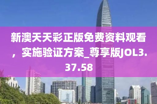 新澳天天彩正版免费资料观看，实施验证方案_尊享版JOL3.37.58