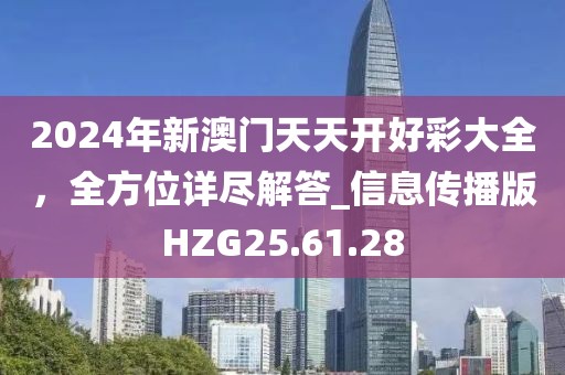 2024年新澳门天天开好彩大全，全方位详尽解答_信息传播版HZG25.61.28