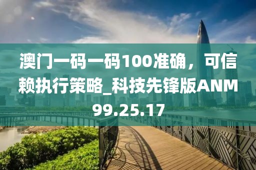 澳门一码一码100准确，可信赖执行策略_科技先锋版ANM99.25.17