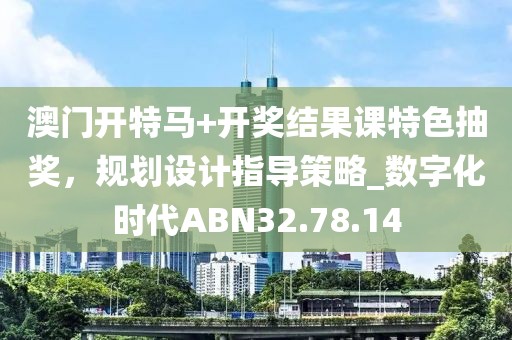 澳门开特马+开奖结果课特色抽奖，规划设计指导策略_数字化时代ABN32.78.14