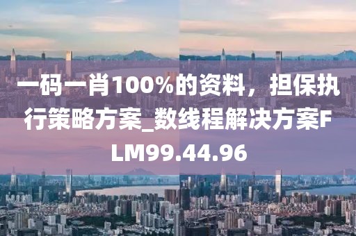 一码一肖100%的资料，担保执行策略方案_数线程解决方案FLM99.44.96