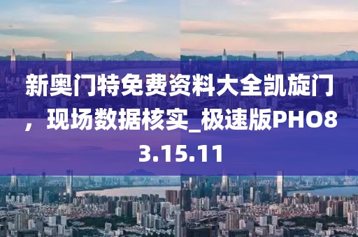 新奥门特免费资料大全凯旋门，现场数据核实_极速版PHO83.15.11