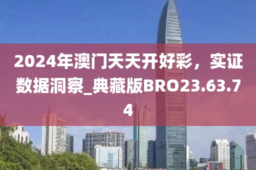 2024年澳门天天开好彩，实证数据洞察_典藏版BRO23.63.74
