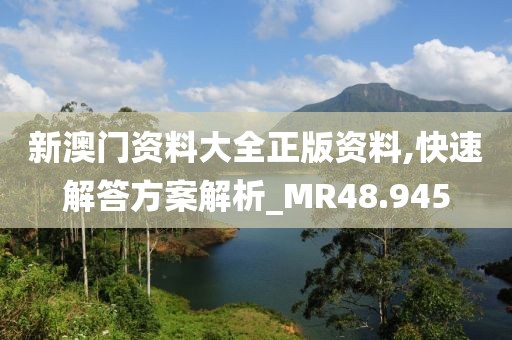 新澳门资料大全正版资料,快速解答方案解析_MR48.945