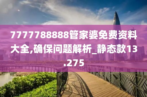 7777788888管家婆免费资料大全,确保问题解析_静态款13.275