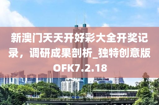 新澳门天天开好彩大全开奖记录，调研成果剖析_独特创意版OFK7.2.18