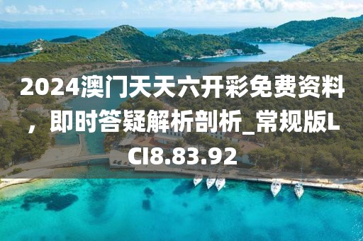2024澳门天天六开彩免费资料，即时答疑解析剖析_常规版LCI8.83.92