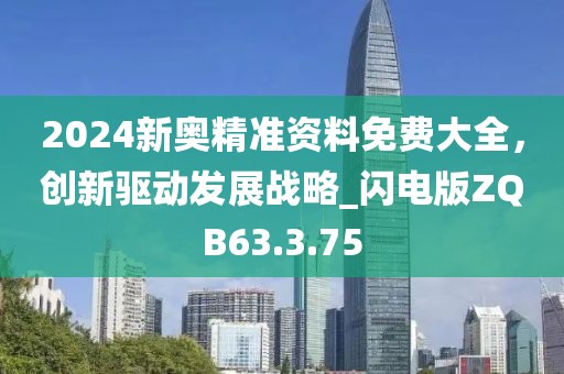 2024新奥精准资料免费大全，创新驱动发展战略_闪电版ZQB63.3.75