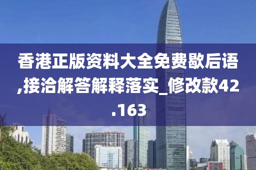 香港正版资料大全免费歇后语,接洽解答解释落实_修改款42.163