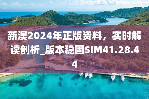 新澳2024年正版资料，实时解读剖析_版本稳固SIM41.28.44