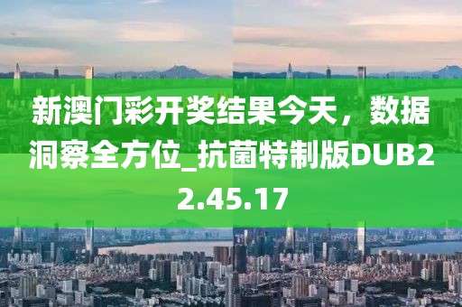 新澳门彩开奖结果今天，数据洞察全方位_抗菌特制版DUB22.45.17