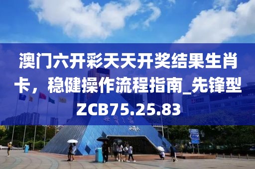 澳门六开彩天天开奖结果生肖卡，稳健操作流程指南_先锋型ZCB75.25.83