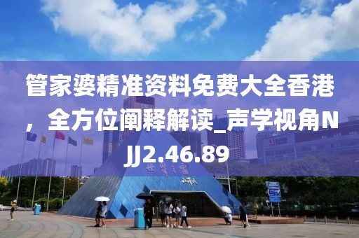 管家婆精准资料免费大全香港，全方位阐释解读_声学视角NJJ2.46.89