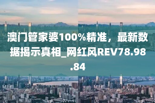 澳门管家婆100%精准，最新数据揭示真相_网红风REV78.98.84