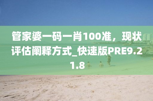管家婆一码一肖100准，现状评估阐释方式_快速版PRE9.21.8