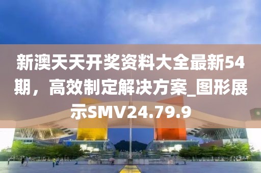 新澳天天开奖资料大全最新54期，高效制定解决方案_图形展示SMV24.79.9