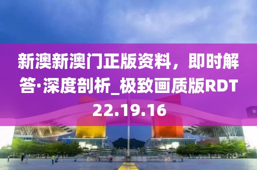 新澳新澳门正版资料，即时解答·深度剖析_极致画质版RDT22.19.16
