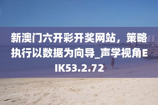 新澳门六开彩开奖网站，策略执行以数据为向导_声学视角EIK53.2.72