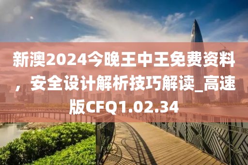 新澳2024今晚王中王免费资料，安全设计解析技巧解读_高速版CFQ1.02.34