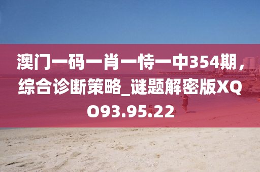 澳门一码一肖一恃一中354期，综合诊断策略_谜题解密版XQO93.95.22
